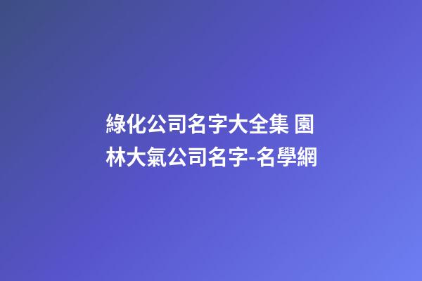 綠化公司名字大全集 園林大氣公司名字-名學網
